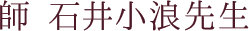 師 石井小浪先生